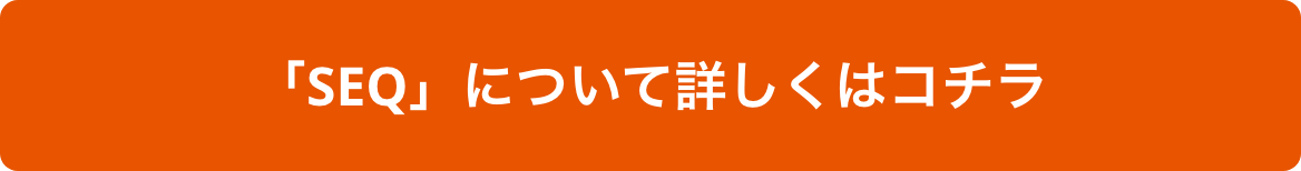 「SEQ」について詳しくはコチラ